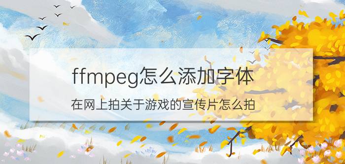 ffmpeg怎么添加字体 在网上拍关于游戏的宣传片怎么拍？